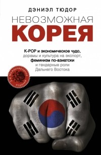 Дэниэл Тюдор - Невозможная Корея: K-POP и экономическое чудо, дорамы и культура на экспорт, феминизм по-азиатски и гендерные роли Дальнего Востока