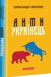 Олександр Савченко - Антиукраїнець, або Воля до боротьби, поразки чи зради
