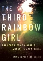 Эмма Копли Айзенбер - The Third Rainbow Girl: The Long Life of a Double Murder in Appalachia