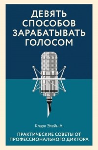 Кларк Элейн А. - Девять способов зарабатывать голосом. Практические советы от профессионального диктора