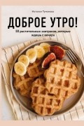 Наталья Туманова - Доброе утро! 50 растительных завтраков, которые ждешь с вечера