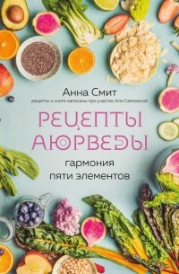Анна Смит - Рецепты аюрведы. Гармония пяти элементов