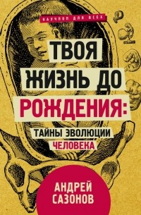 Андрей Сазонов - Твоя жизнь до рождения: тайны эволюции человека