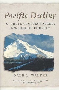 Дейл Л. Уокер - Pacific Destiny: The Three-Century Journey to the Oregon Country