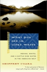 Джеффри О'гара - What You See in Clear Water: Indians, Whites, and a Battle Over Water in the American West