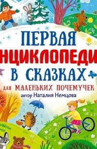 Наталия Немцова - Первая энциклопедия в сказках для маленьких почемучек