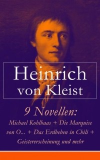Heinrich von Kleist - 9 Novellen: Michael Kohlhaas + Die Marquise von O.. . + Das Erdbeben in Chili + Geistererscheinung und mehr (сборник)