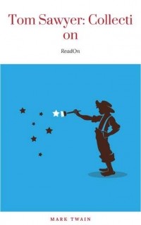 Mark Twain - Tom Sawyer: Collection. The Adventures of Tom Sawyer. The Adventures of Huckleberry Finn. Tom Sawyer Abroad. Tom Sawyer, Detective (сборник)
