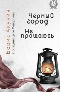 Борис Акунин - Последние дела Фандорина. Чёрный город. Не прощаюсь (сборник)