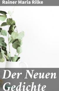 Райнер Мария Рильке - Der Neuen Gedichte
