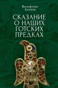 Вольфганг Акунов - Сказание о наших готских предках