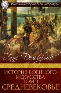 Ганс Дельбрюк - История военного искусства Том 3. Средневековье