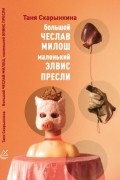 Таня Скарынкина - Большой Чеслав Милош, маленький Элвис Пресли (сборник)