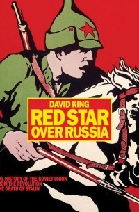 Дэвид Кинг - Red Star Over Russia: a Visual History of the Soviet Union from 1917 to the Death of Stalin