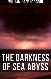Уильям Хоуп Ходжсон - The Darkness of Sea Abyss
