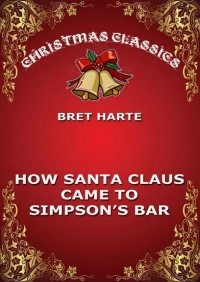 Bret Harte - How Santa Claus Came To Simpson's Bar