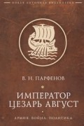 Император Цезарь Август: Армия. Война. Политика