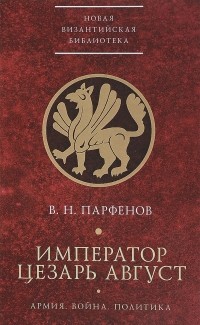 Виктор Парфенов - Император Цезарь Август: Армия. Война. Политика