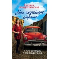 Екатерина Рождественская - Мои случайные страны. О путешествиях и происшествиях!