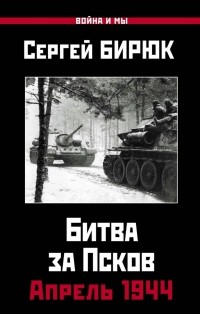 Сергей Бирюк - Битва за Псков. Апрель 1944