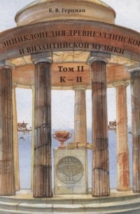 Евгений Герцман - Энциклопедия древнеэллинской и византийской музыки. Том II. К–П