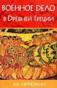 Александр Нефедкин - Военное дело в Древней Греции