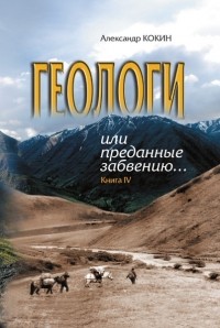 Александр Кокин - Геологи или преданные забвению… Книга IV.  Бездна