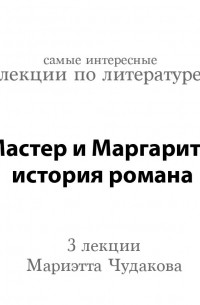 Мариэтта Чудакова - «Мастер и Маргарита»: история романа 