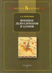 Александр Нефёдкин - Военное дело сарматов и аланов (по данным античных источников)