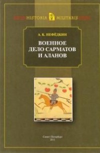 Александр Нефедкин - Военное дело сарматов и аланов (по данным античных источников)