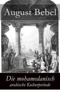 August Bebel - Die mohamedanisch-arabische Kulturperiode