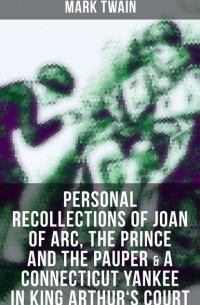 Mark Twain - Mark Twain: Personal Recollections of Joan of Arc, The Prince and the Pauper & A Connecticut Yankee in King Arthur's Court (сборник)