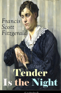 Фрэнсис Скотт Фицджеральд - Tender Is the Night : Autobiographical Novel from the author of The Great Gatsby, The Beautiful and Damned, The Curious Case of Benjamin Button and Babylon Revisited