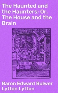 Baron Edward Bulwer Lytton Lytton - The Haunted and the Haunters; Or, The House and the Brain