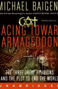 Michael Baigent - Racing Toward Armageddon: The Three Great Religions and the Plot to End the World