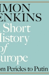 Саймон Дженкинс - A Short History of Europe: From Pericles to Putin