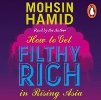 Мохсин Хамид - How to Get Filthy Rich In Rising Asia