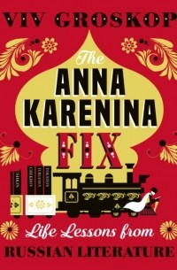 Вив Гроскоп - The Anna Karenina Fix: Life Lessons from Russian Literature