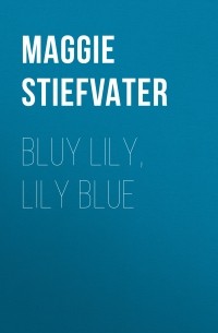 Мэгги Стивотер - Bluy Lily, Lily Blue