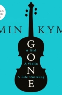 Min Kym - Gone. A Girl, a Violin, a Life Unstrung