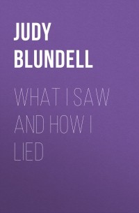 Джуди Бланделл - What I Saw and How I Lied