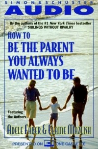 Элейн Мазлиш - How To Be The Parent You Always Wanted To Be