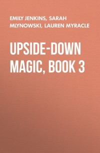 Сара Млиновски - Upside-Down Magic, Book 3