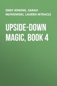 Сара Млиновски - Upside-Down Magic, Book 4