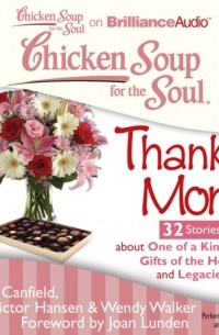 Джек Кэнфилд - Chicken Soup for the Soul: Thanks Mom - 32 Stories about One of a Kind Moms, Gifts of the Heart, and Legacies