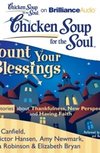 Джек Кэнфилд - Chicken Soup for the Soul: Count Your Blessings - 29 Stories about Thankfulness, New Perspectives, and Having Faith
