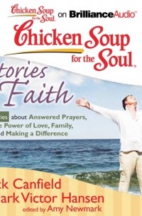 Джек Кэнфилд - Chicken Soup for the Soul: Stories of Faith - 39 Stories about Answered Prayers, the Power of Love, Family, and Making a Difference