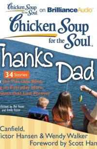 Джек Кэнфилд - Chicken Soup for the Soul: Thanks Dad - 34 Stories about the Ties that Bind, Being an Everyday Hero, and Moments that Last Forever