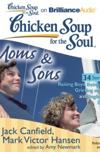 Джек Кэнфилд - Chicken Soup for the Soul: Moms & Sons - 34 Stories about Raising Boys, Being a Sport, Grieving and Peace, and Single-Minded Devotion