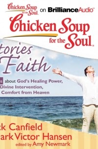 Джек Кэнфилд - Chicken Soup for the Soul: Stories of Faith - 31 Stories about God's Healing Power, Divine Intervention, and Comfort from Heaven